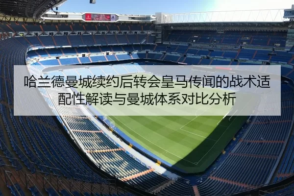 哈兰德曼城续约后转会皇马传闻的战术适配性解读与曼城体系对比分析