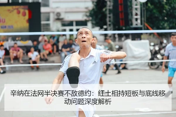 辛纳在法网半决赛不敌德约：红土相持短板与底线移动问题深度解析
